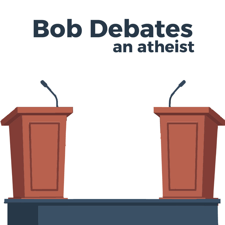 Bob Debates an Atheist